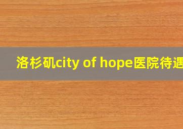 洛杉矶city of hope医院待遇